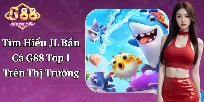 JL Bắn Cá G88 - Nhà Phát Hành Trò Chơi Đẳng Cấp Nhất 2026