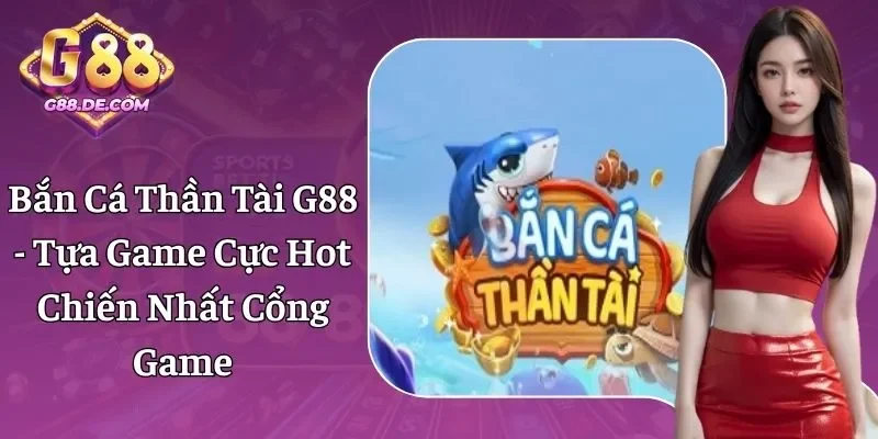 Bắn Cá Thần Tài G88 - Tựa Game Cực Hot Chiến Nhất Cổng Game