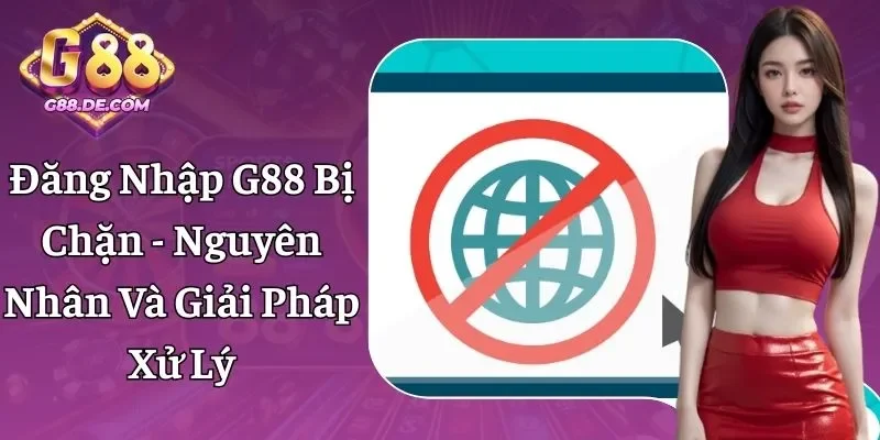 Đăng Nhập G88 Bị Chặn - Nguyên Nhân Và Giải Pháp Xử Lý