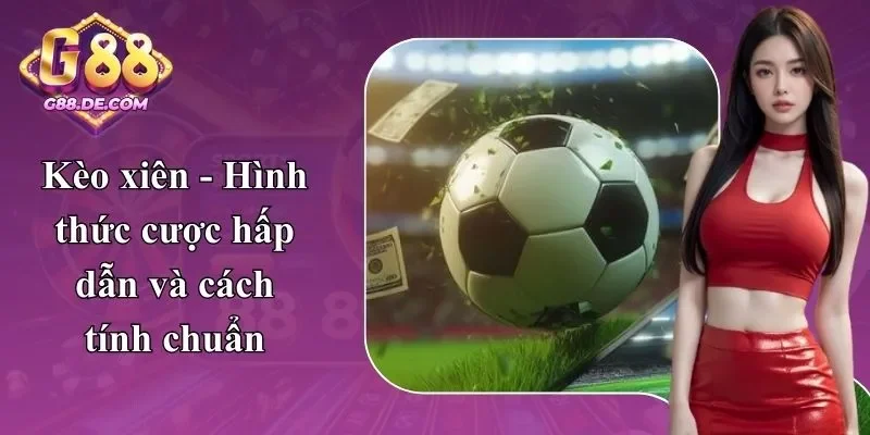 Kèo Xiên Là Gì? Cách Tính Chuẩn Và Các Hình Thức Tại G88