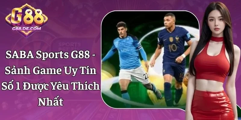SABA Sports G88 - Sảnh Game Uy Tín Số 1, 1000+ Kèo Đỉnh