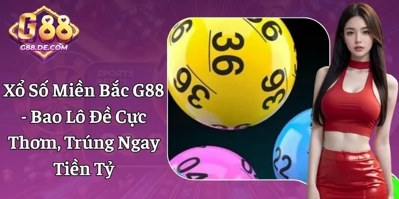 Xổ Số Miền Bắc G88 - Bao Lô Đề Cực Thơm, Trúng Tiền Tỷ